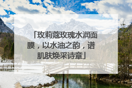 玫莉蔻玫瑰水润面膜，以水油之韵，谱肌肤焕采诗章