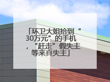 环卫大姐拾到“30万元”的手机，“赶走”假失主等来真失主