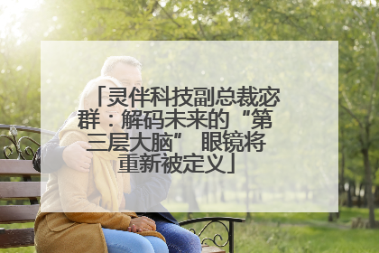 灵伴科技副总裁宓群：解码未来的“第三层大脑” 眼镜将重新被定义