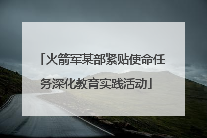 火箭军某部紧贴使命任务深化教育实践活动