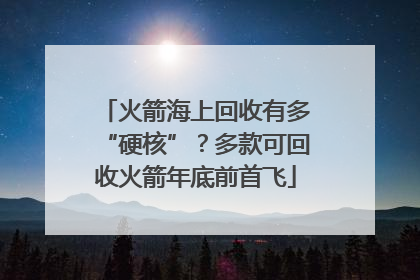 火箭海上回收有多“硬核”？多款可回收火箭年底前首飞