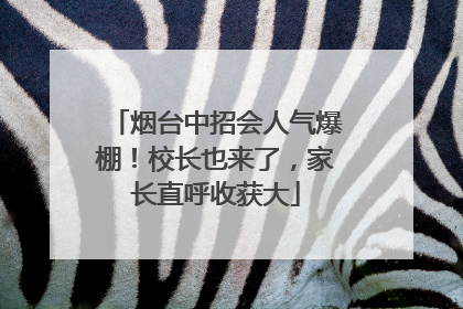 烟台中招会人气爆棚！校长也来了，家长直呼收获大
