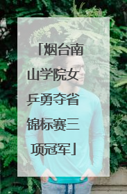 烟台南山学院女乒勇夺省锦标赛三项冠军