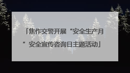 焦作交警开展“安全生产月”安全宣传咨询日主题活动