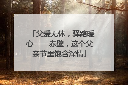 父爱无休，驿路暖心——赤壁，这个父亲节里饱含深情