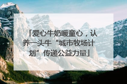爱心牛奶暖童心，认养一头牛“城市牧场计划”传递公益力量