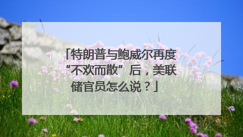 特朗普与鲍威尔再度“不欢而散”后，美联储官员怎么说？