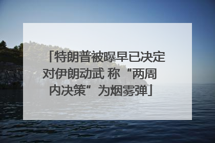 特朗普被曝早已决定对伊朗动武 称“两周内决策”为烟雾弹