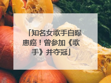 知名女歌手自曝患癌！曾参加《歌手》并夺冠