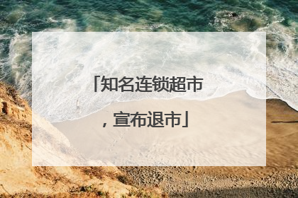 知名连锁超市，宣布退市