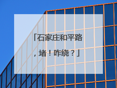 石家庄和平路，堵！咋绕？