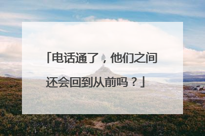 电话通了，他们之间还会回到从前吗？