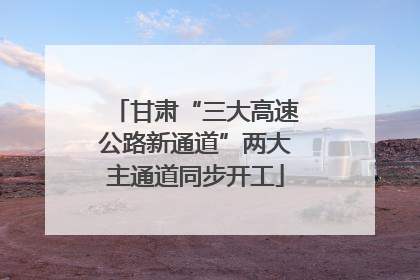 甘肃“三大高速公路新通道”两大主通道同步开工