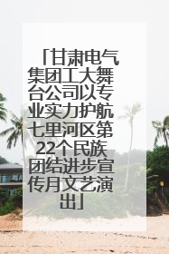甘肃电气集团工大舞台公司以专业实力护航七里河区第22个民族团结进步宣传月文艺演出