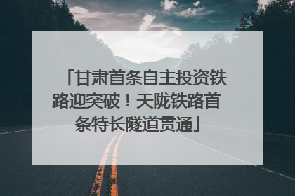 甘肃首条自主投资铁路迎突破！天陇铁路首条特长隧道贯通