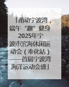 甬动宁波湾，端午“趣”健身 2025年宁波市滨海休闲运动会（奉化站）——首届宁波湾海洋运动会盛