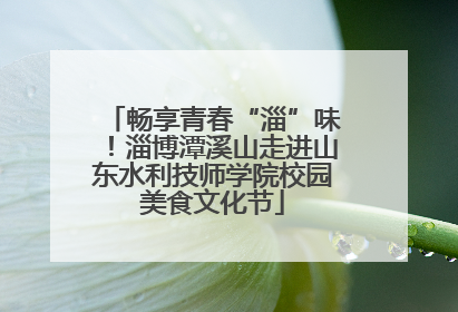 畅享青春“淄”味！淄博潭溪山走进山东水利技师学院校园美食文化节