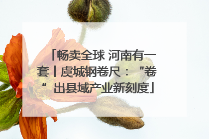 畅卖全球 河南有一套丨虞城钢卷尺：“卷”出县域产业新刻度