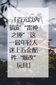 百元以内搞定“雷神之锤” 这一届年轻人迷上五金配件“爆改”玩具