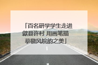 百名研学学生走进歙县许村 用画笔描摹徽风皖韵之美