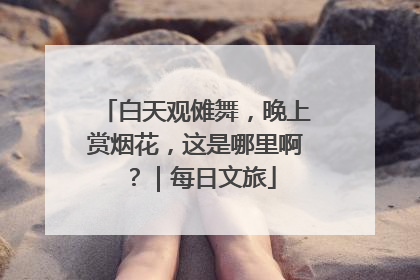 白天观傩舞，晚上赏烟花，这是哪里啊？｜每日文旅