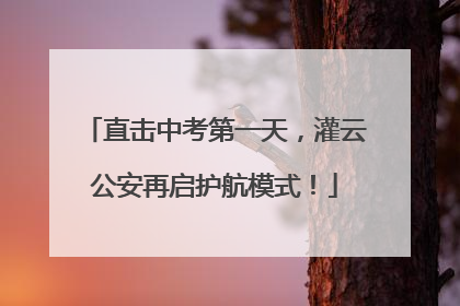 直击中考第一天，灌云公安再启护航模式！