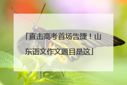 直击高考首场告捷！山东语文作文题目是这