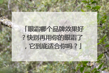 眼霜哪个品牌效果好？快别再用你的眼霜了，它到底适合你吗？