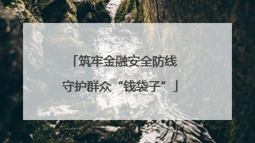 筑牢金融安全防线 守护群众“钱袋子”