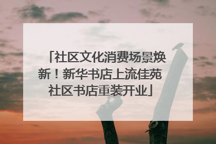 社区文化消费场景焕新！新华书店上流佳苑社区书店重装开业
