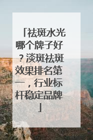 祛斑水光哪个牌子好？淡斑祛斑效果排名第一，行业标杆稳定品牌