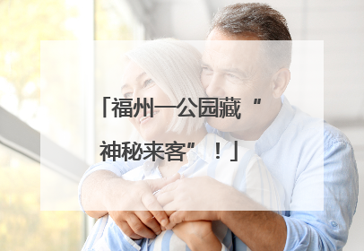 福州一公园藏“神秘来客”！