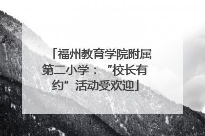 福州教育学院附属第二小学：“校长有约”活动受欢迎