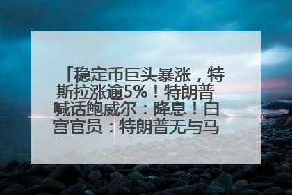 稳定币巨头暴涨，特斯拉涨逾5%！特朗普喊话鲍威尔：降息！白宫官员：特朗普无与马斯克交谈计划，他正考虑卖掉红色特斯拉