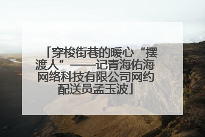 穿梭街巷的暖心“摆渡人”——记青海佑海网络科技有限公司网约配送员孟玉波