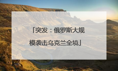 突发：俄罗斯大规模袭击乌克兰全境