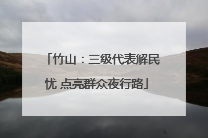 竹山：三级代表解民忧 点亮群众夜行路
