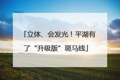立体、会发光！平湖有了“升级版”斑马线