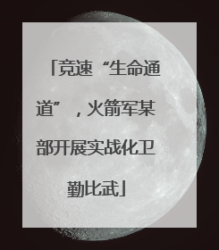 竞速“生命通道”，火箭军某部开展实战化卫勤比武