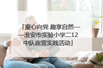 童心向党 趣享自然——淮安市实验小学二12中队露营实践活动