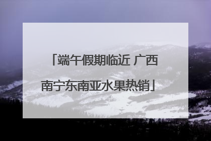 端午假期临近 广西南宁东南亚水果热销