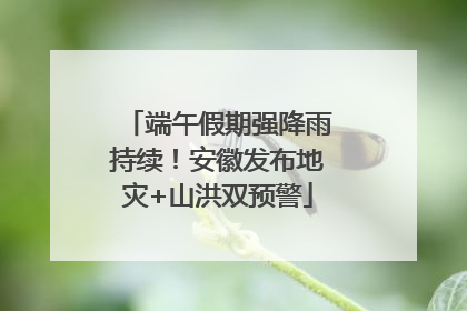 端午假期强降雨持续！安徽发布地灾+山洪双预警