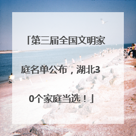 第三届全国文明家庭名单公布，湖北30个家庭当选！