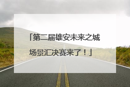 第二届雄安未来之城场景汇决赛来了！