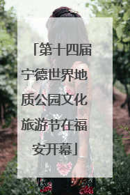 第十四届宁德世界地质公园文化旅游节在福安开幕