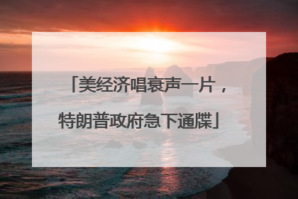 美经济唱衰声一片，特朗普政府急下通牒