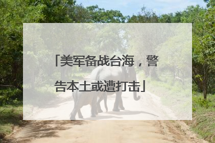 美军备战台海，警告本土或遭打击