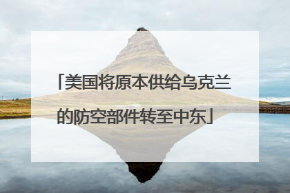 美国将原本供给乌克兰的防空部件转至中东