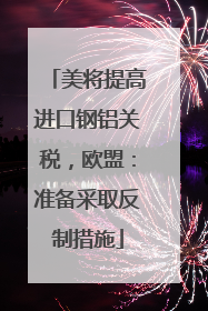 美将提高进口钢铝关税，欧盟：准备采取反制措施