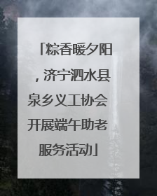 粽香暖夕阳，济宁泗水县泉乡义工协会开展端午助老服务活动